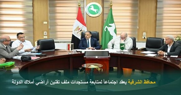 محافظ الشرقية يعقد اجتماعاً لمتابعة مستجدات ملف تقنين أراضي أملاك الدولة
